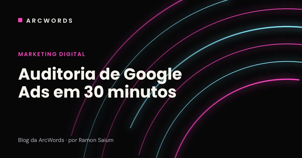 Capa do artigo Auditoria de Google Ads em 30 minutos, com arcos rosa e ciano sobre fundo escuro.